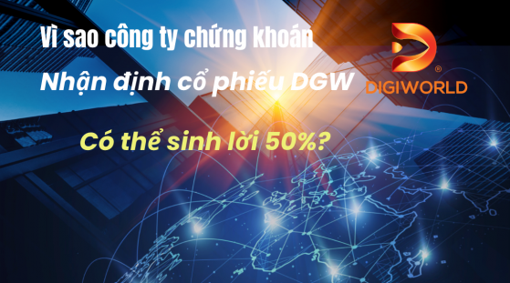 Vì sao công ty chứng khoán nhận định cổ phiếu DGW có thể sinh lời 50%?